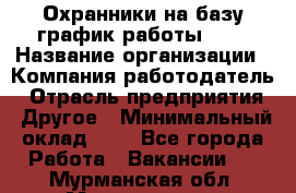 Охранники на базу график работы 1/3 › Название организации ­ Компания-работодатель › Отрасль предприятия ­ Другое › Минимальный оклад ­ 1 - Все города Работа » Вакансии   . Мурманская обл.,Мончегорск г.